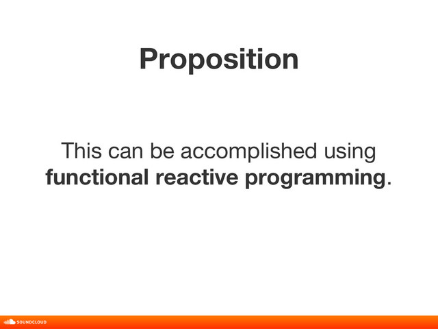 Proposition
title, date, 01 of 10
This can be accomplished using
functional reactive programming.
