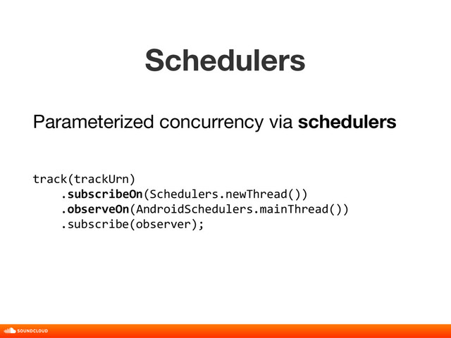 Schedulers
track(trackUrn)
.subscribeOn(Schedulers.newThread())
.observeOn(AndroidSchedulers.mainThread())
.subscribe(observer);
title, date, 01 of 10
Parameterized concurrency via schedulers
