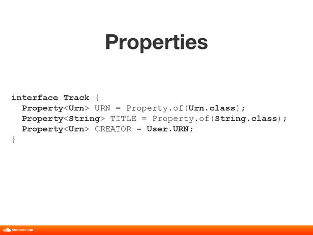 Properties
title, date, 01 of 10
interface Track {
Property URN = Property.of(Urn.class);
Property TITLE = Property.of(String.class);
Property CREATOR = User.URN;
}
