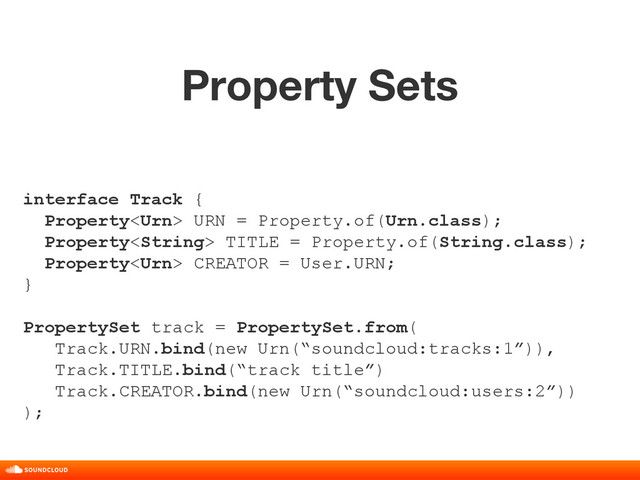 Property Sets
title, date, 01 of 10
interface Track {
Property URN = Property.of(Urn.class);
Property TITLE = Property.of(String.class);
Property CREATOR = User.URN;
}
PropertySet track = PropertySet.from(
Track.URN.bind(new Urn(“soundcloud:tracks:1”)),
Track.TITLE.bind(“track title”)
Track.CREATOR.bind(new Urn(“soundcloud:users:2”))
);
