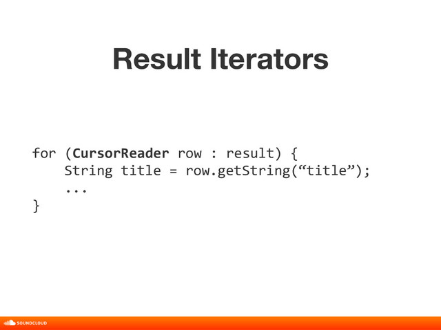 Result Iterators
title, date, 01 of 10
for (CursorReader row : result) {
String title = row.getString(“title”);
...
}
