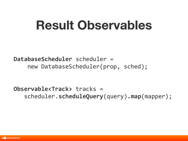 Result Observables
title, date, 01 of 10
DatabaseScheduler scheduler =
new DatabaseScheduler(prop, sched);
Observable tracks =
scheduler.scheduleQuery(query).map(mapper);

