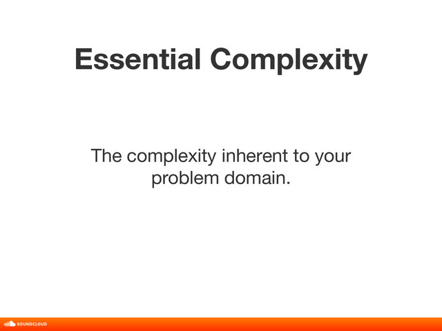 Essential Complexity
title, date, 01 of 10
The complexity inherent to your
problem domain.
