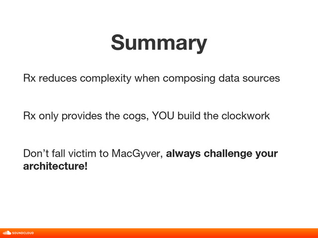 Summary
title, date, 01 of 10
Rx reduces complexity when composing data sources
Rx only provides the cogs, YOU build the clockwork
Don’t fall victim to MacGyver, always challenge your
architecture!
