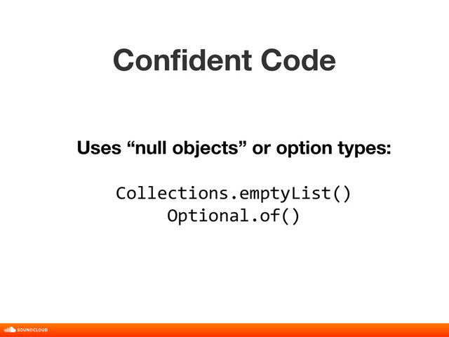 Confident Code
title, date, 01 of 10
Uses “null objects” or option types:
Collections.emptyList()
Optional.of()
