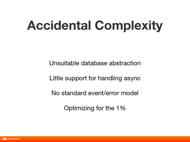 Accidental Complexity
title, date, 01 of 10
Unsuitable database abstraction
Little support for handling async
No standard event/error model
Optimizing for the 1%
