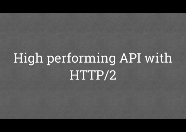 High performing API with
HTTP/2

