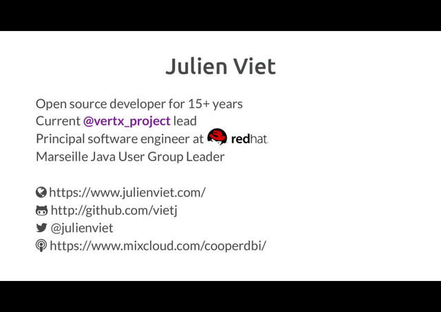 Julien Viet
Open source developer for 15+ years
Current @vertx_project lead
Principal software engineer at
Marseille Java User Group Leader
https://www.julienviet.com/
http://github.com/vietj
@julienviet
 https://www.mixcloud.com/cooperdbi/
