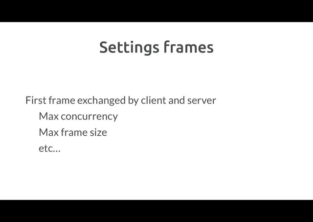 Settings frames
First frame exchanged by client and server
Max concurrency
Max frame size
etc…
