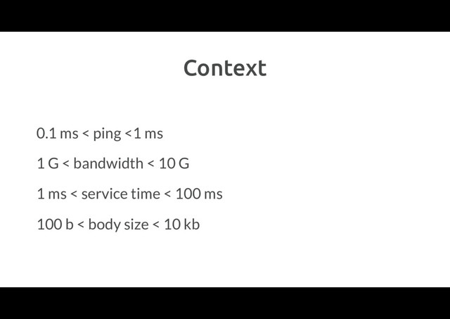 Context
0.1 ms < ping <1 ms
1 G < bandwidth < 10 G
1 ms < service time < 100 ms
100 b < body size < 10 kb
