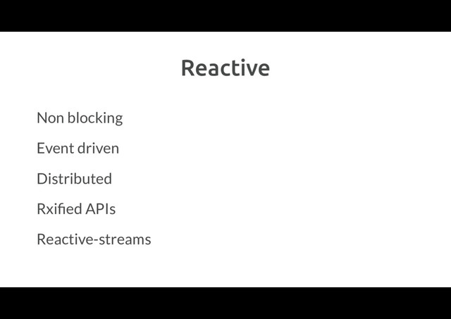 Reactive
Non blocking
Event driven
Distributed
Rxiﬁed APIs
Reactive-streams
