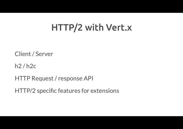 HTTP/2 with Vert.x
Client / Server
h2 / h2c
HTTP Request / response API
HTTP/2 speciﬁc features for extensions
