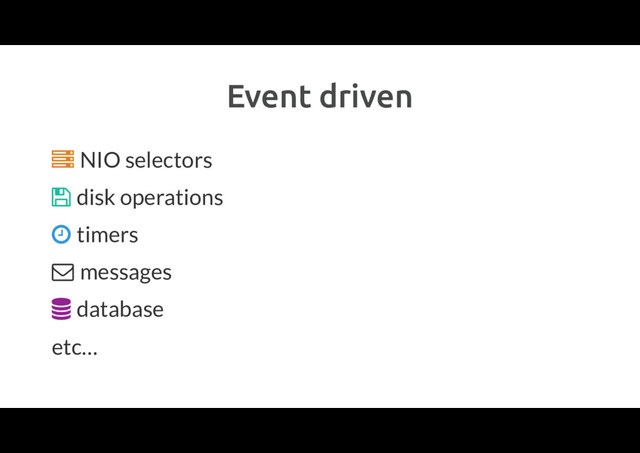 Event driven
Ȑ NIO selectors
disk operations
timers
messages
 database
etc…
