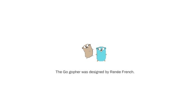 The Go gopher was designed by Renée French.
