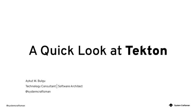 @systemcraftsman
A Quick Look at Tekton
Aykut M. Bulgu
Technology Consultant | Software Architect
@systemcraftsman
