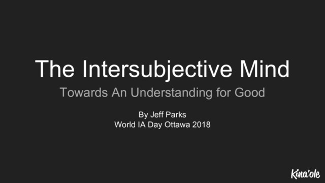 The Intersubjective Mind
Towards An Understanding for Good
By Jeff Parks
World IA Day Ottawa 2018
