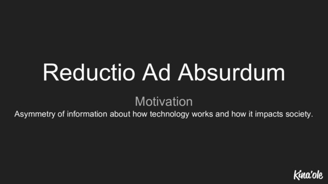Reductio Ad Absurdum
Motivation
Asymmetry of information about how technology works and how it impacts society.
