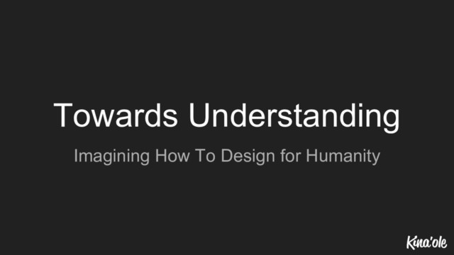 Towards Understanding
Imagining How To Design for Humanity
