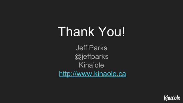 Thank You!
Jeff Parks
@jeffparks
Kina’ole
http://www.kinaole.ca
