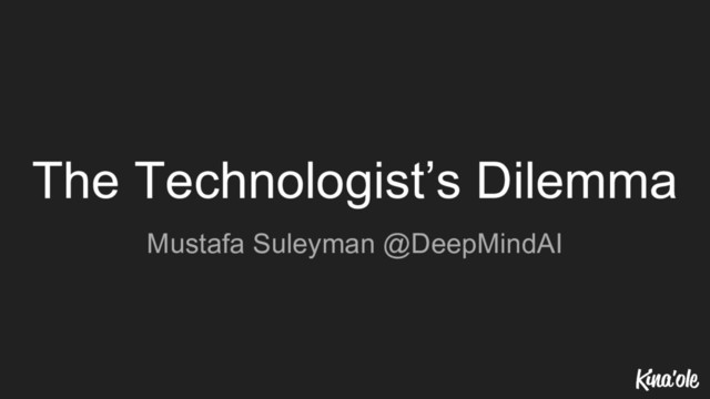 The Technologist’s Dilemma
Mustafa Suleyman @DeepMindAI
