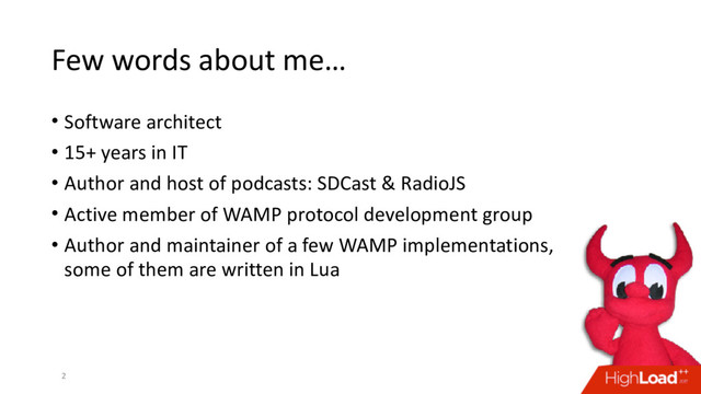 Few words about me…
2
• Software architect
• 15+ years in IT
• Author and host of podcasts: SDCast & RadioJS
• Active member of WAMP protocol development group
• Author and maintainer of a few WAMP implementations,
some of them are written in Lua
