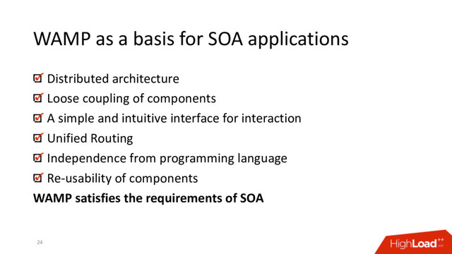 WAMP as a basis for SOA applications
Distributed architecture
Loose coupling of components
A simple and intuitive interface for interaction
Unified Routing
Independence from programming language
Re-usability of components
WAMP satisfies the requirements of SOA
24
