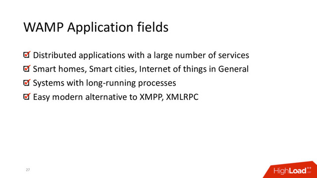 WAMP Application fields
27
Distributed applications with a large number of services
Smart homes, Smart cities, Internet of things in General
Systems with long-running processes
Easy modern alternative to XMPP, XMLRPC
