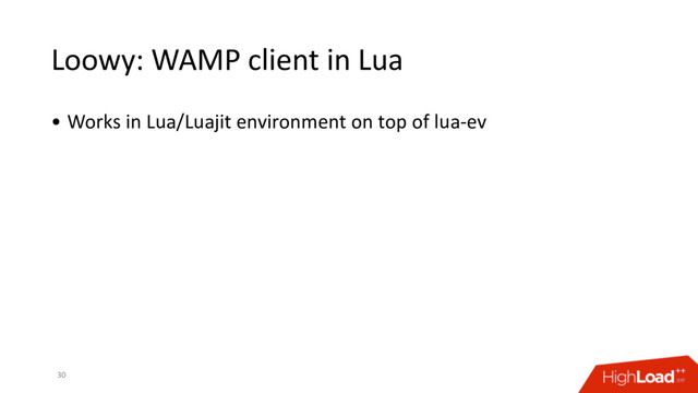 Loowy: WAMP client in Lua
30
• Works in Lua/Luajit environment on top of lua-ev
