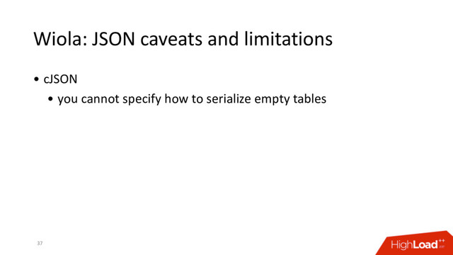 Wiola: JSON caveats and limitations
• cJSON
• you cannot specify how to serialize empty tables
37
