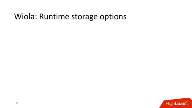 Wiola: Runtime storage options
38
