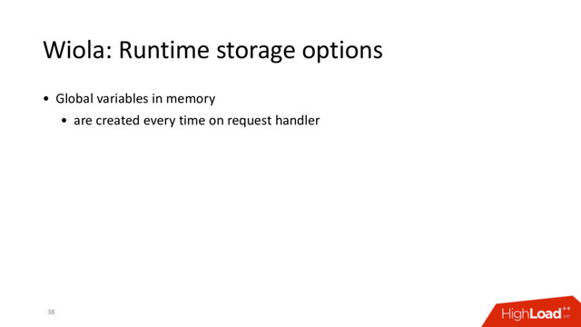 Wiola: Runtime storage options
38
• Global variables in memory
• are created every time on request handler
