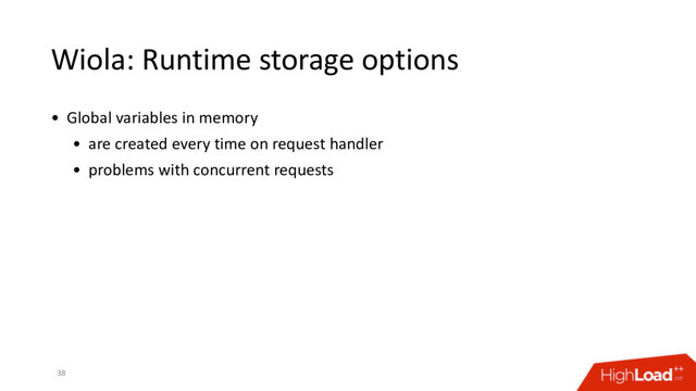 Wiola: Runtime storage options
38
• Global variables in memory
• are created every time on request handler
• problems with concurrent requests
