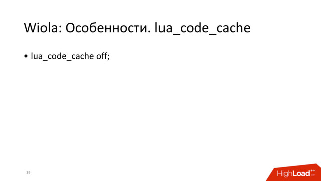Wiola: Особенности. lua_code_cache
39
• lua_code_cache off;
