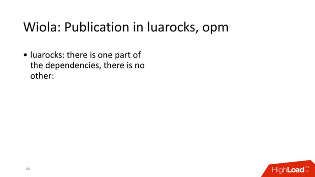 Wiola: Publication in luarocks, opm
40
• luarocks: there is one part of
the dependencies, there is no
other:
