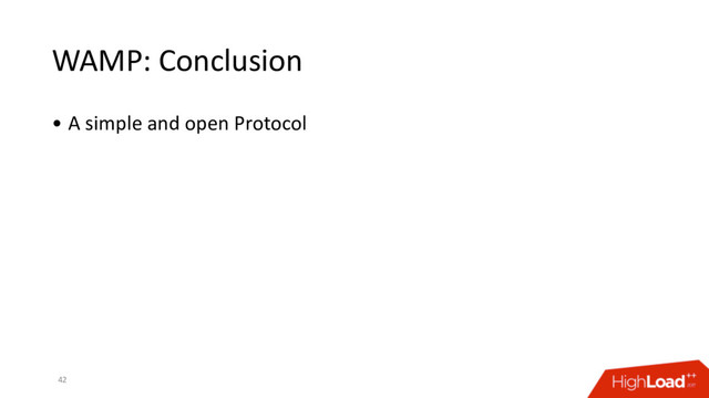 WAMP: Conclusion
• A simple and open Protocol
42
