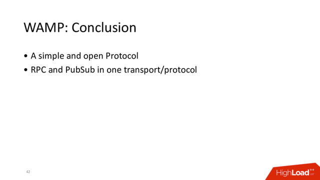 WAMP: Conclusion
• A simple and open Protocol
• RPC and PubSub in one transport/protocol
42
