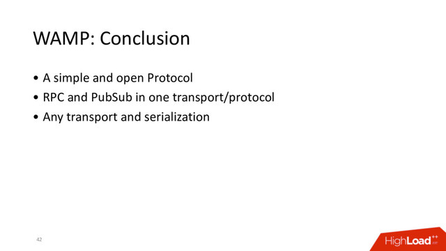 WAMP: Conclusion
• A simple and open Protocol
• RPC and PubSub in one transport/protocol
• Any transport and serialization
42
