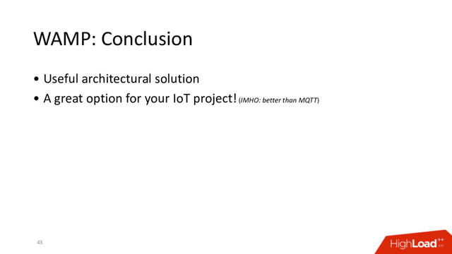 WAMP: Conclusion
• Useful architectural solution
• A great option for your IoT project! (IMHO: better than MQTT)
43
