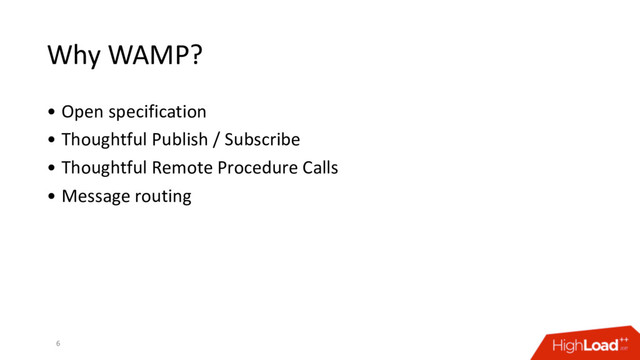 Why WAMP?
• Open specification
• Thoughtful Publish / Subscribe
• Thoughtful Remote Procedure Calls
• Message routing
6
