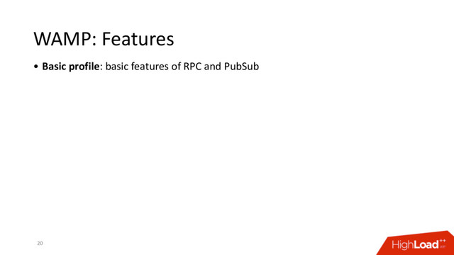 WAMP: Features
• Basic profile: basic features of RPC and PubSub
20
