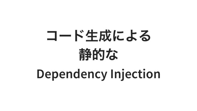 コード生成による
静的な
Dependency Injection
