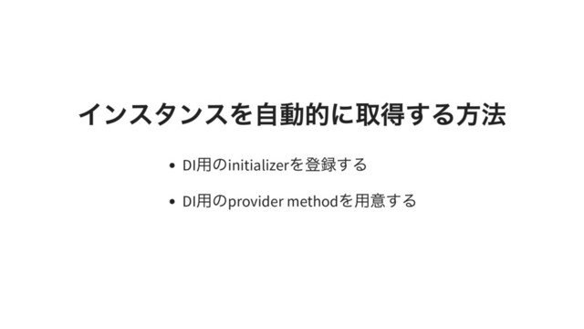 インスタンスを自動的に取得する方法
DI
用のinitializer
を登録する
DI
用のprovider method
を用意する
