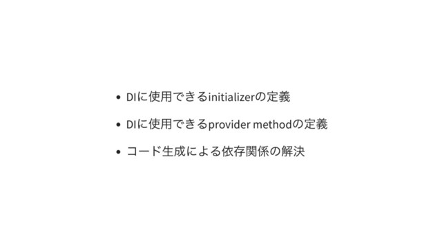 DI
に使用できるinitializer
の定義
DI
に使用できるprovider method
の定義
コード生成による依存関係の解決
