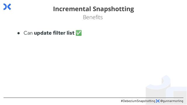 #DebeziumSnapshotting @gunnarmorling
Incremental Snapshotting
Beneﬁts
● Can update filter list ✅
