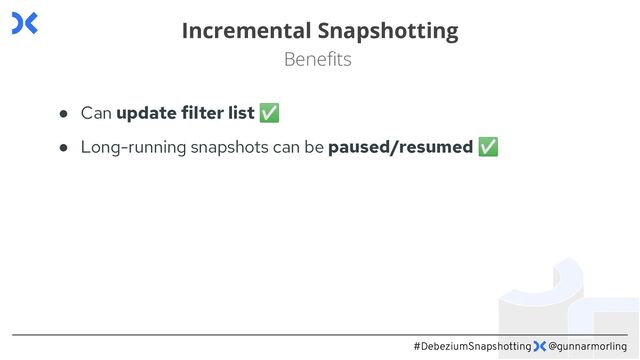 #DebeziumSnapshotting @gunnarmorling
Incremental Snapshotting
Beneﬁts
● Can update filter list ✅
● Long-running snapshots can be paused/resumed ✅
