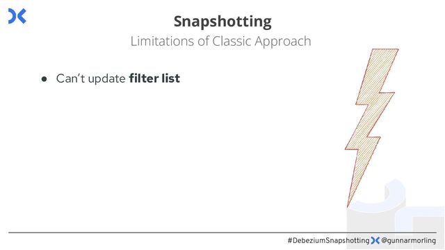 #DebeziumSnapshotting @gunnarmorling
Snapshotting
Limitations of Classic Approach
● Can’t update filter list
