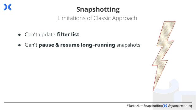 #DebeziumSnapshotting @gunnarmorling
Snapshotting
Limitations of Classic Approach
● Can’t update filter list
● Can’t pause & resume long-running snapshots
