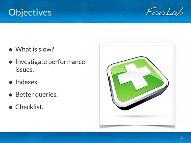 Objectives
• What is slow?
• Investigate performance
issues.
• Indexes.
• Better queries.
• Checklist.
2
