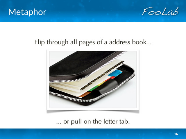 Metaphor
16
Flip through all pages of a address book...
... or pull on the letter tab.
