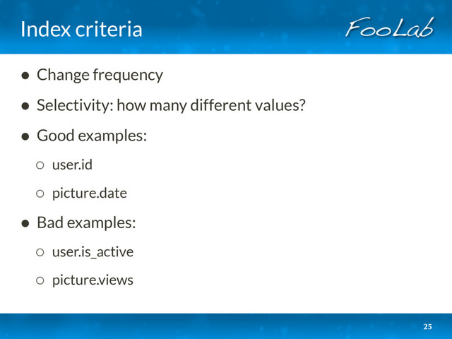 Index criteria
25
• Change frequency
• Selectivity: how many different values?
• Good examples:
◦ user.id
◦ picture.date
• Bad examples:
◦ user.is_active
◦ picture.views 
